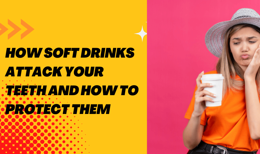HOW SOFT DRINKS ATTACK YOUR TEETH AND HOW TO PROTECT THEM